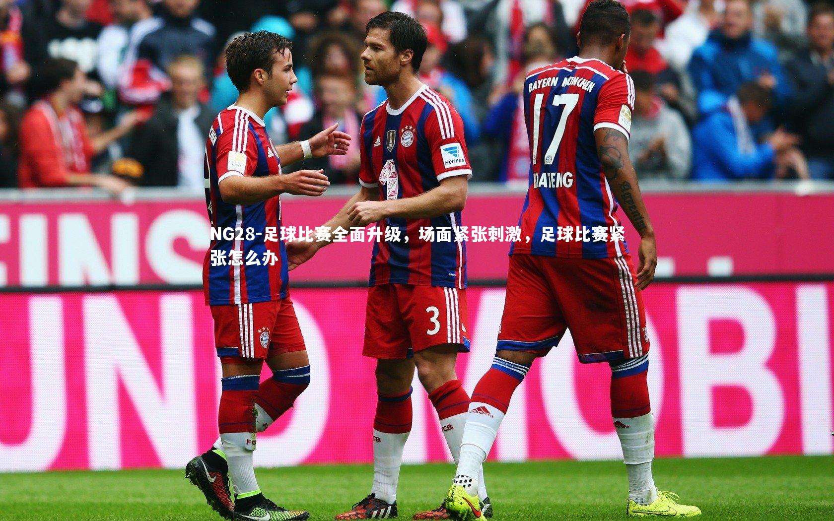 NG28-足球比赛全面升级，场面紧张刺激，足球比赛紧张怎么办