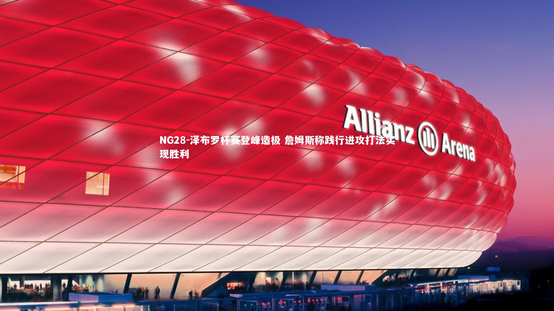 NG28-泽布罗杯赛登峰造极 詹姆斯称践行进攻打法实现胜利