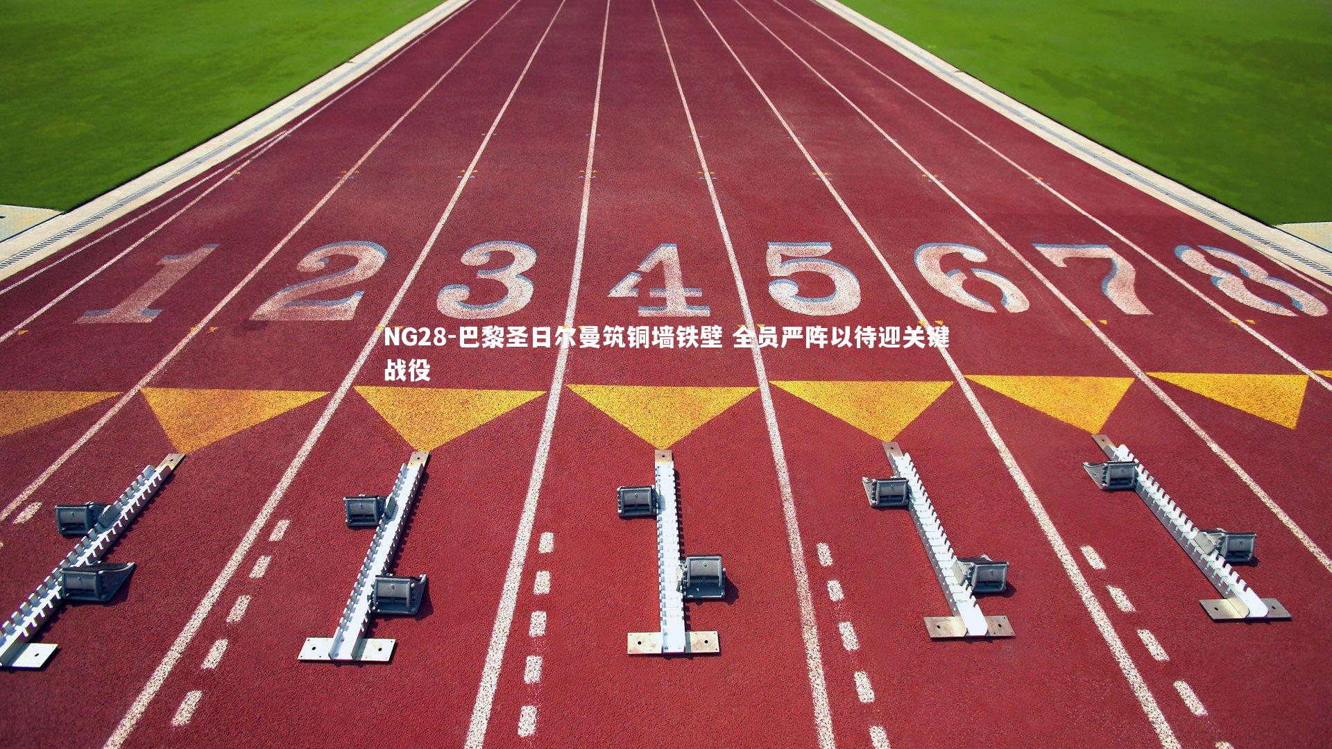 NG28-巴黎圣日尔曼筑铜墙铁壁 全员严阵以待迎关键战役