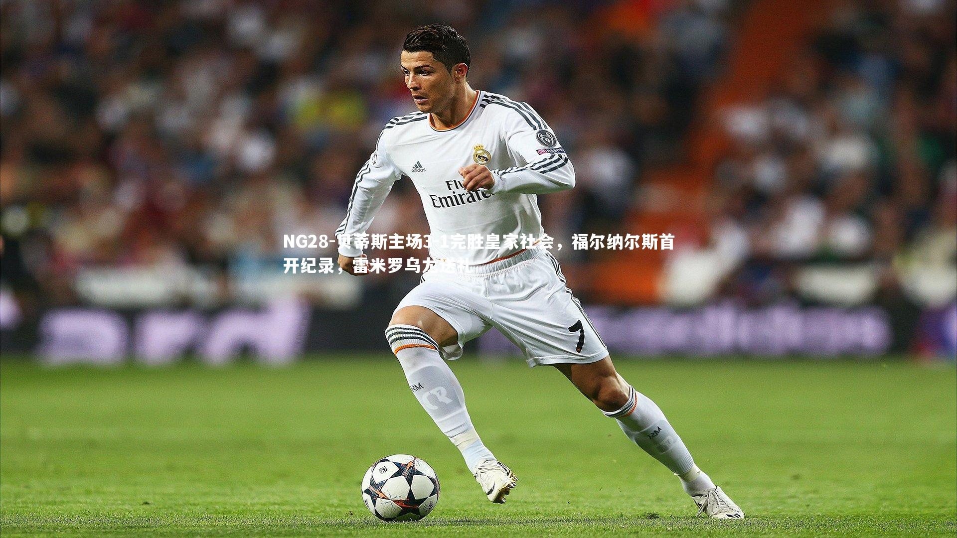NG28-贝蒂斯主场3-1完胜皇家社会，福尔纳尔斯首开纪录，雷米罗乌龙送礼