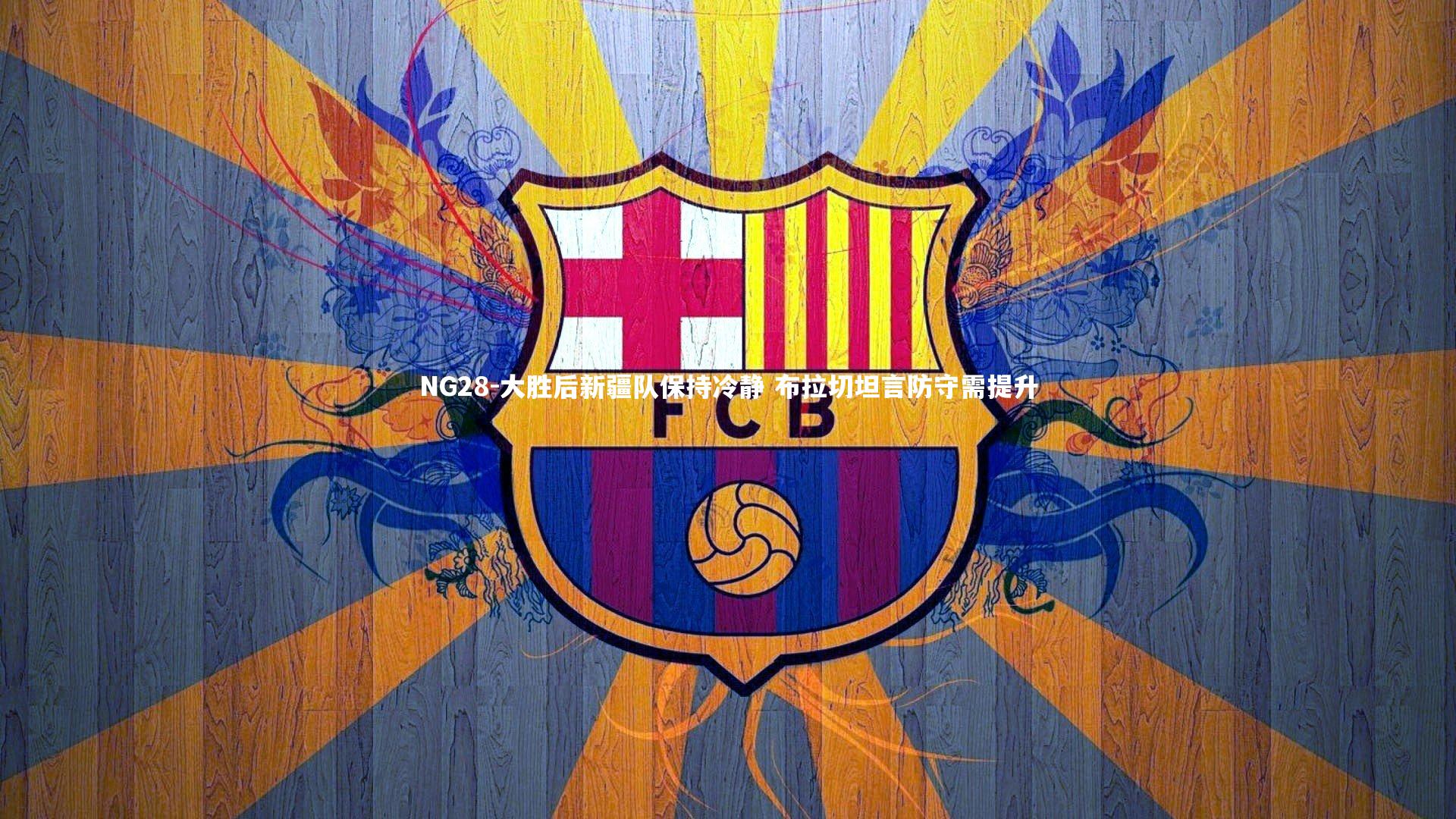 NG28-大胜后新疆队保持冷静 布拉切坦言防守需提升