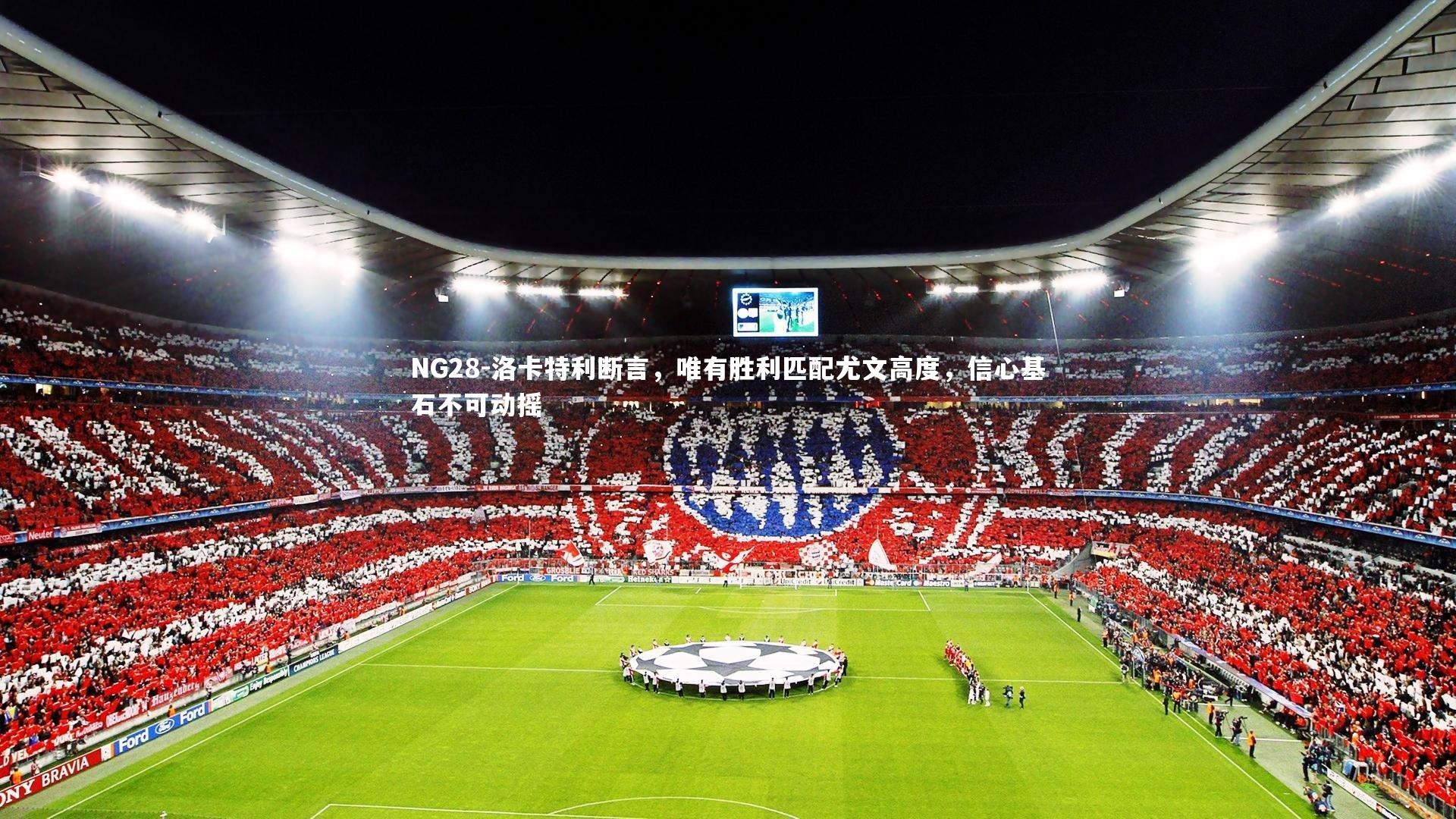 NG28-洛卡特利断言，唯有胜利匹配尤文高度，信心基石不可动摇