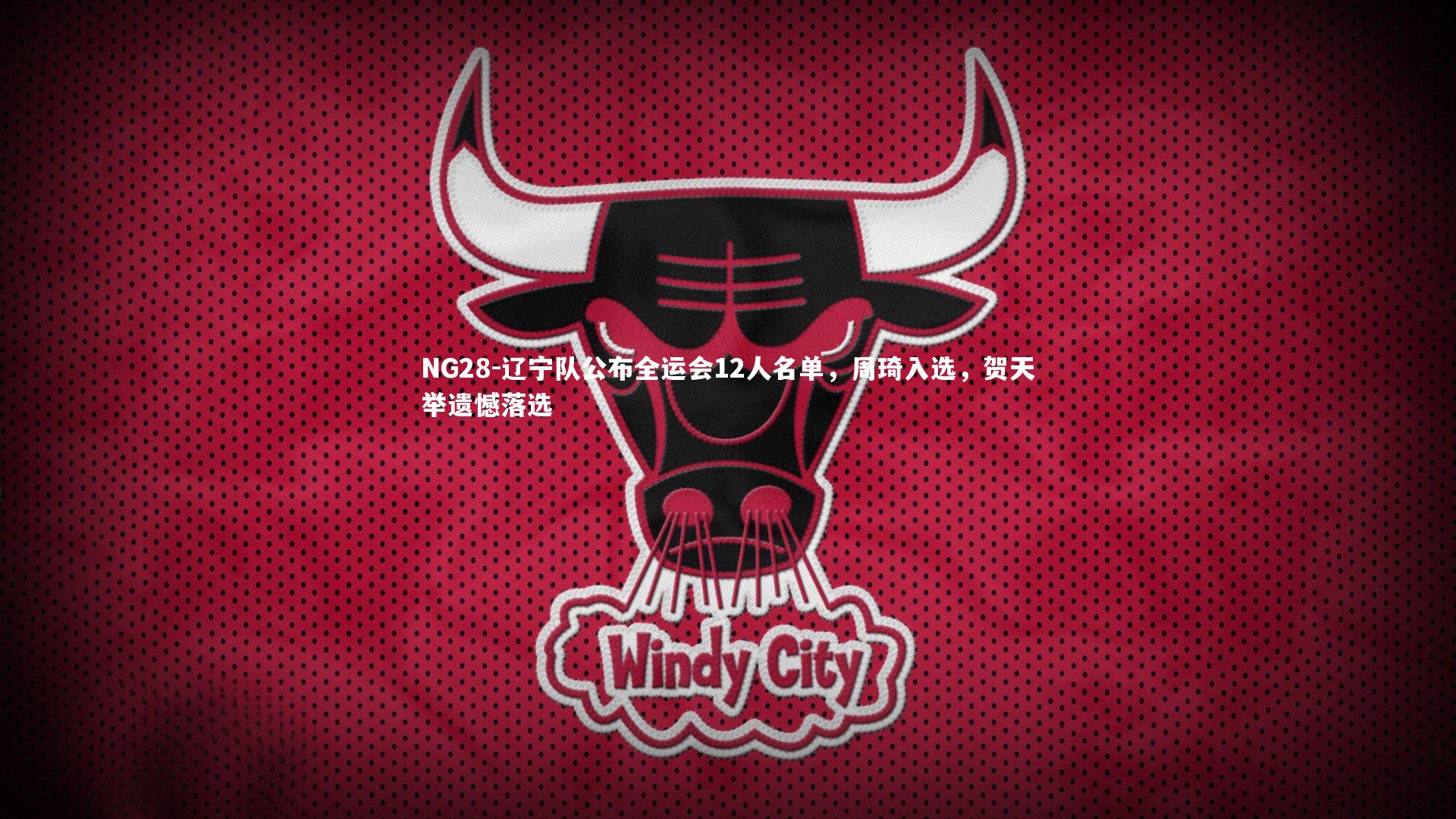 NG28-辽宁队公布全运会12人名单，周琦入选，贺天举遗憾落选