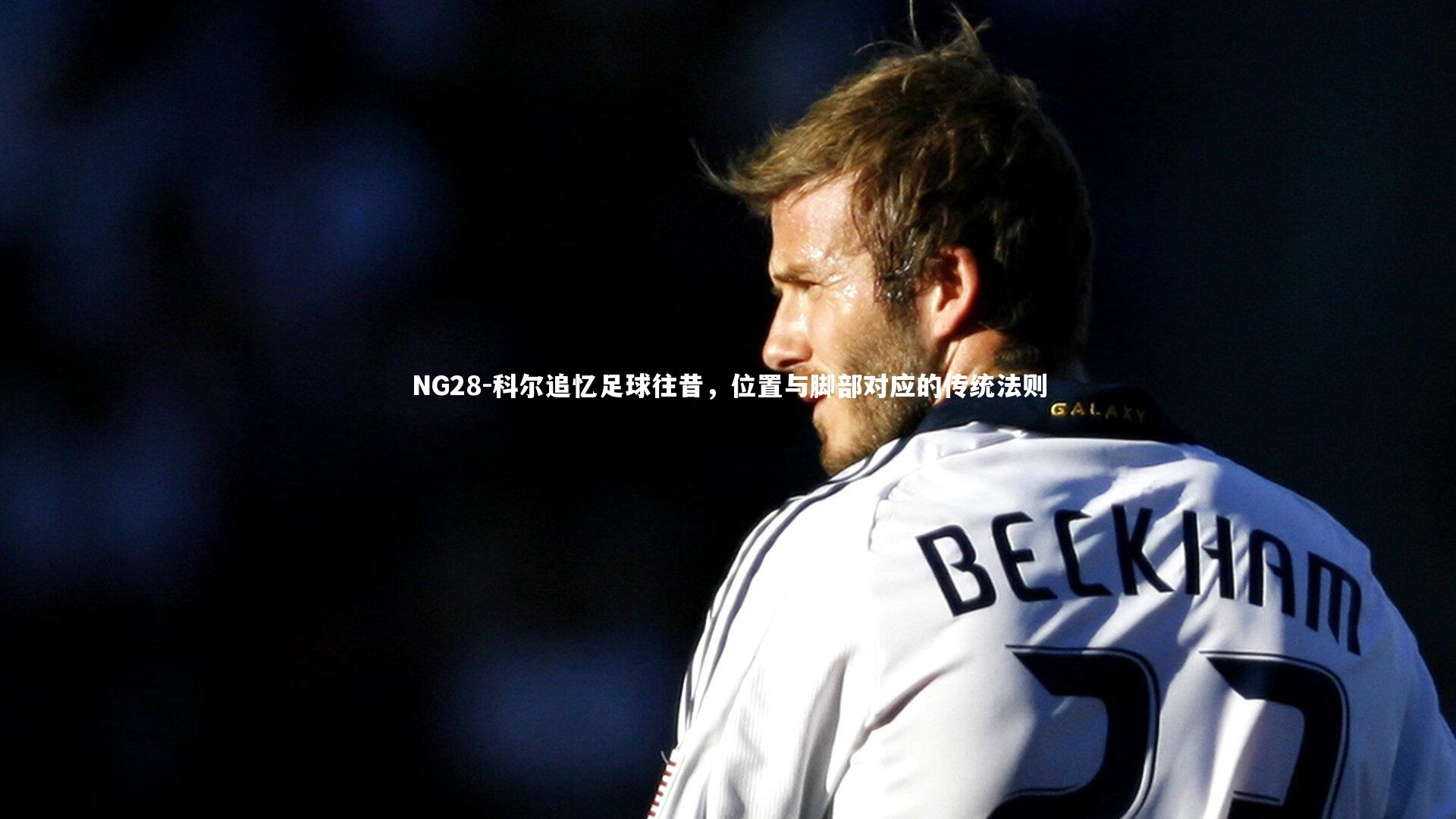 科尔追忆足球往昔，位置与脚部对应的传统法则