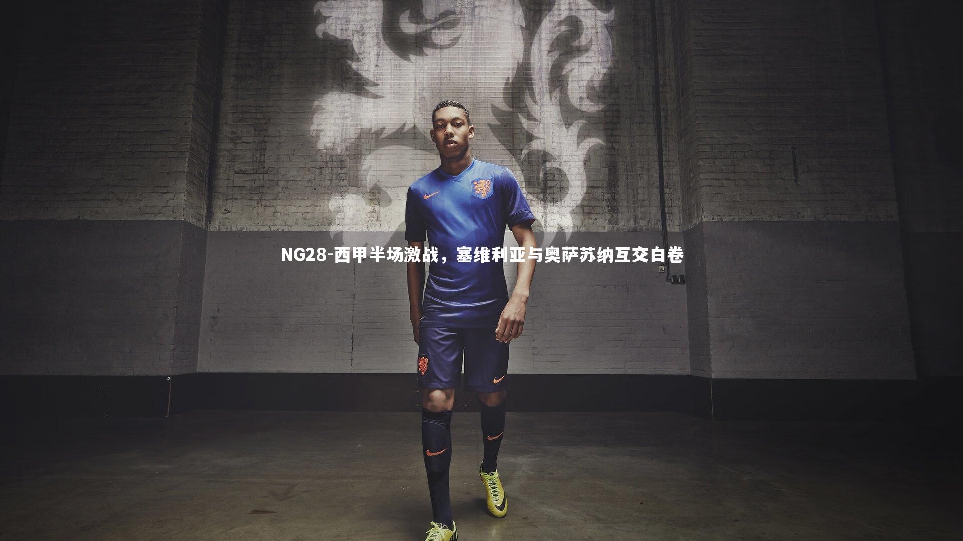 NG28-西甲半场激战，塞维利亚与奥萨苏纳互交白卷