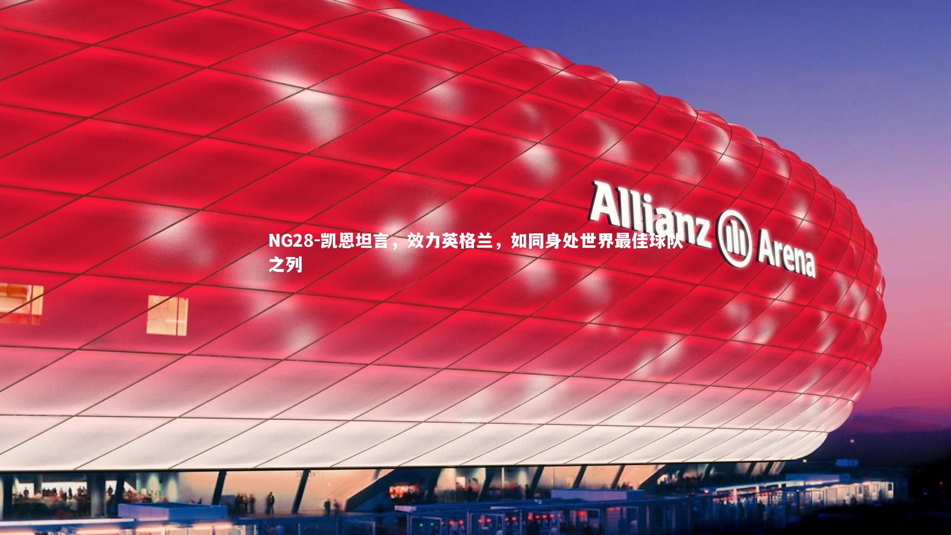 NG28-凯恩坦言，效力英格兰，如同身处世界最佳球队之列