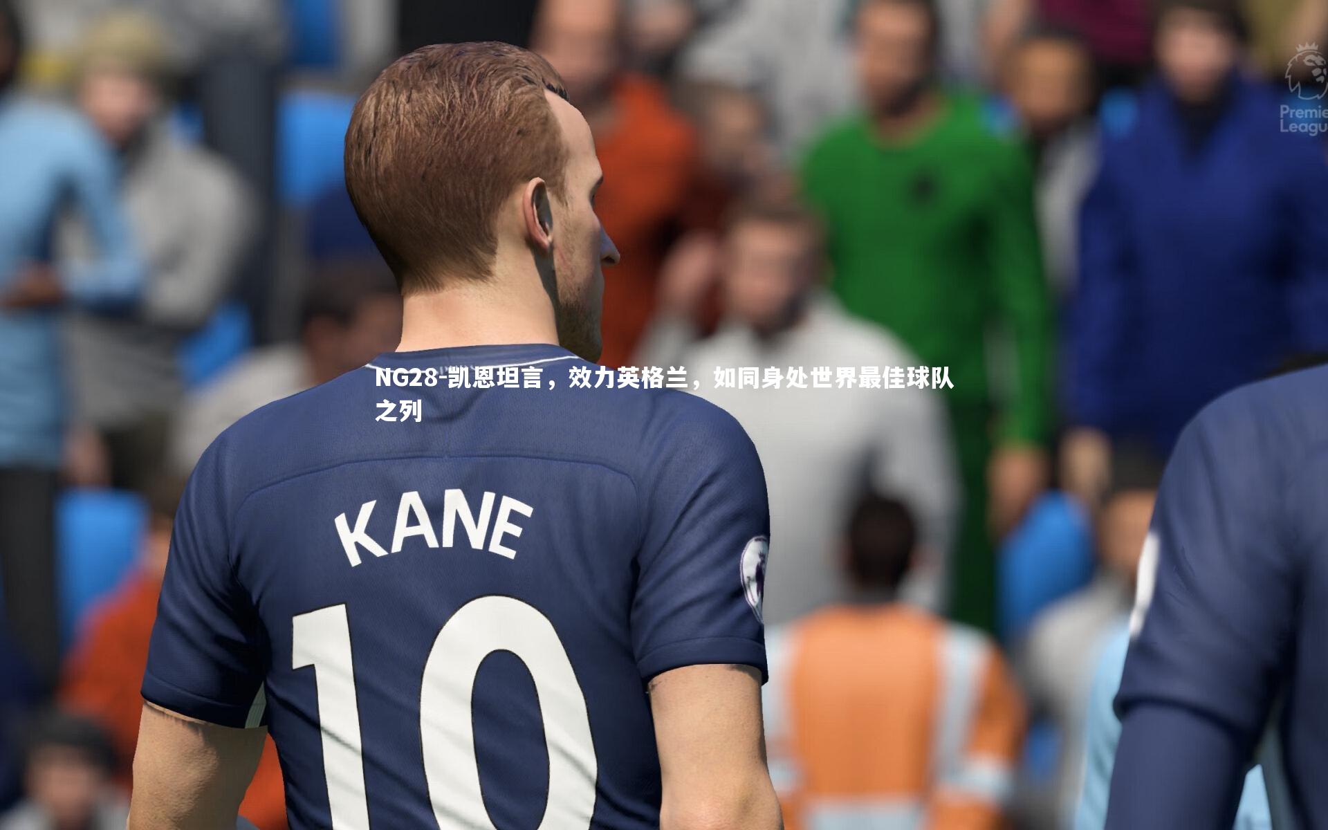 凯恩坦言，效力英格兰，如同身处世界最佳球队之列