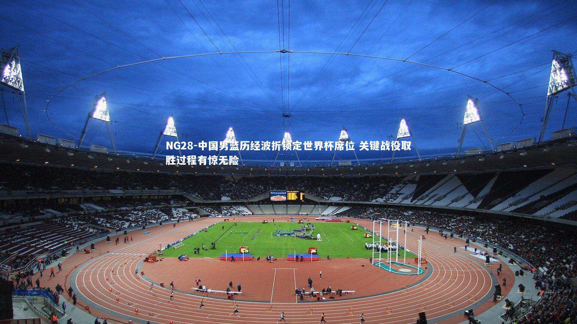 中国男篮历经波折锁定世界杯席位 关键战役取胜过程有惊无险